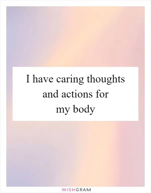 I have caring thoughts and actions for my body