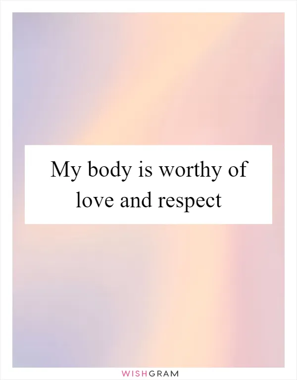 My body is worthy of love and respect