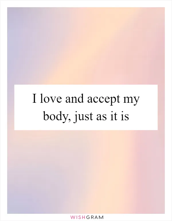 I love and accept my body, just as it is
