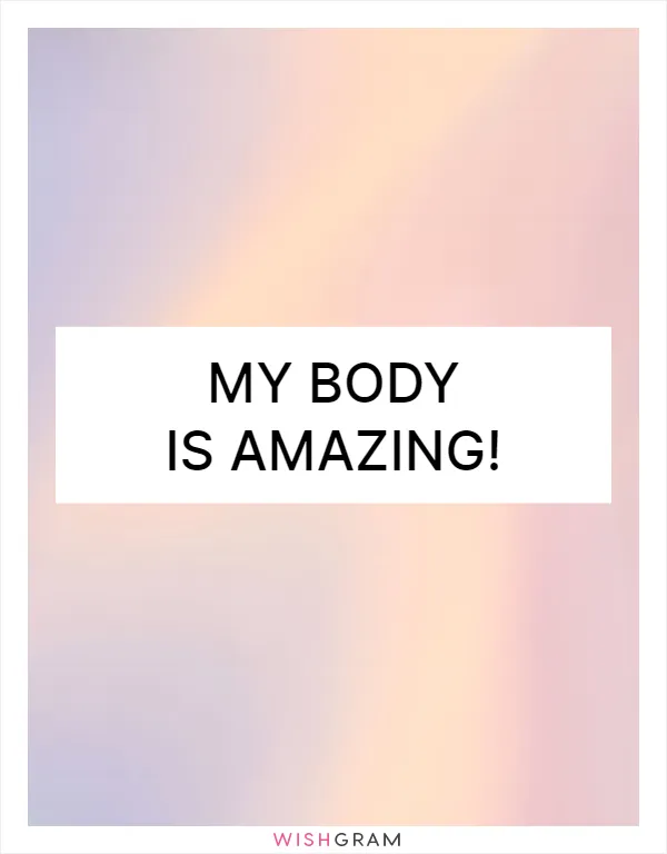 My body is amazing!