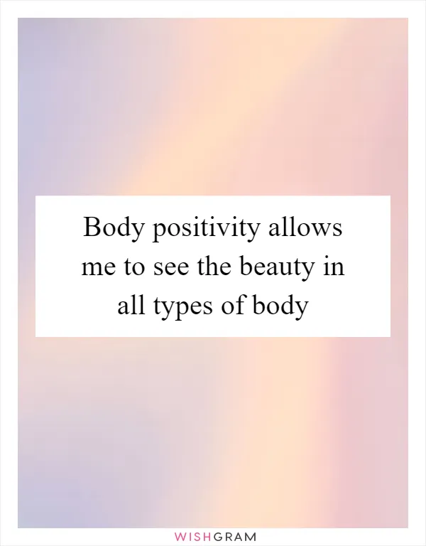 Body positivity allows me to see the beauty in all types of body