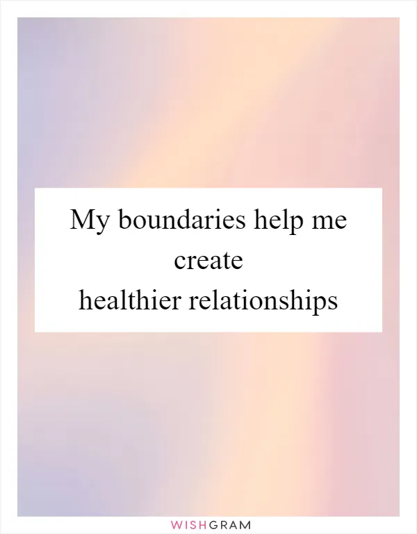 My boundaries help me create healthier relationships