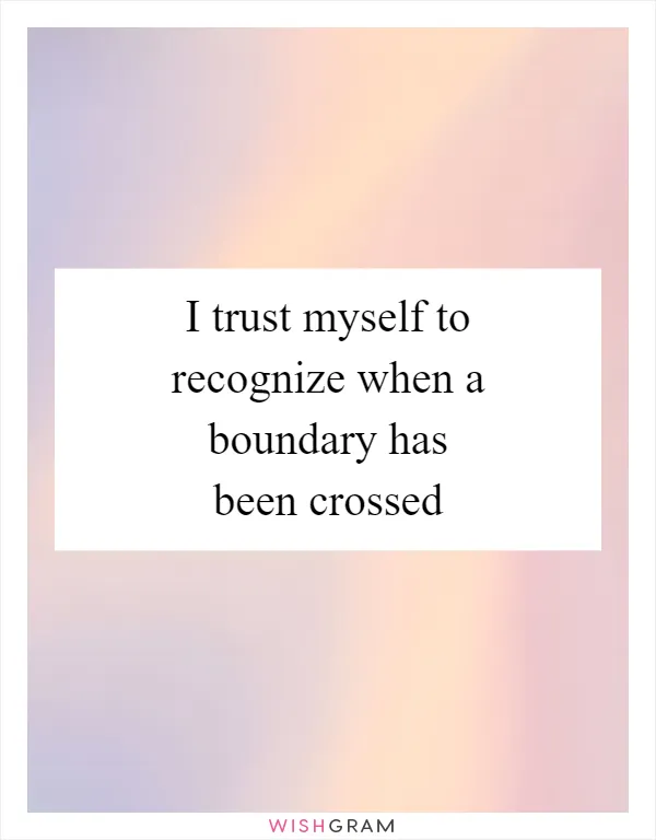 I trust myself to recognize when a boundary has been crossed