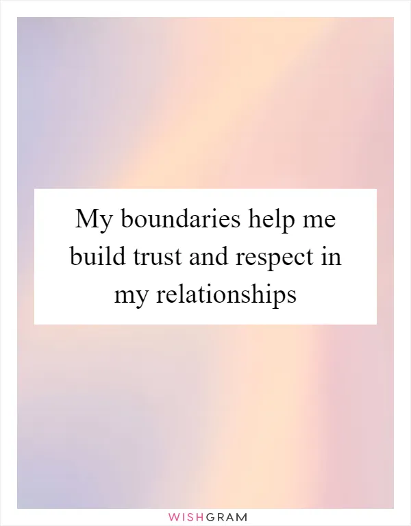 My boundaries help me build trust and respect in my relationships