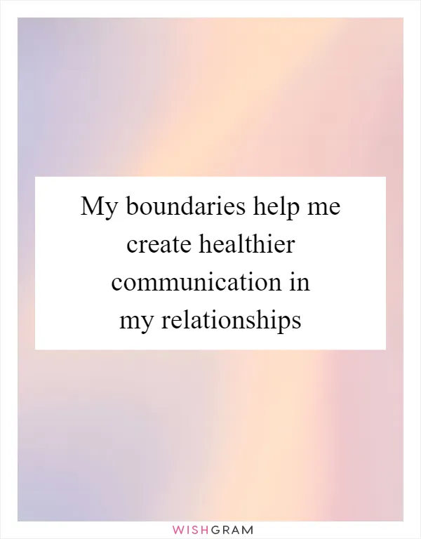 My boundaries help me create healthier communication in my relationships