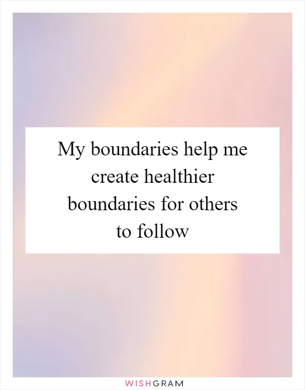 My boundaries help me create healthier boundaries for others to follow
