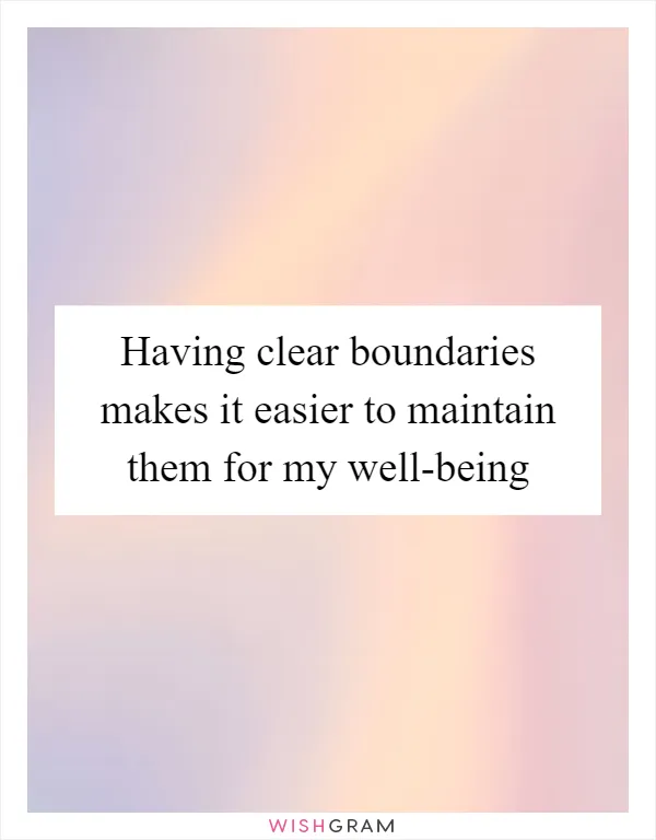 Having clear boundaries makes it easier to maintain them for my well-being