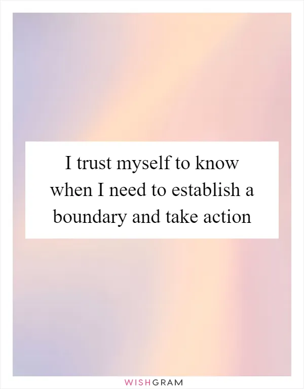 I trust myself to know when I need to establish a boundary and take action