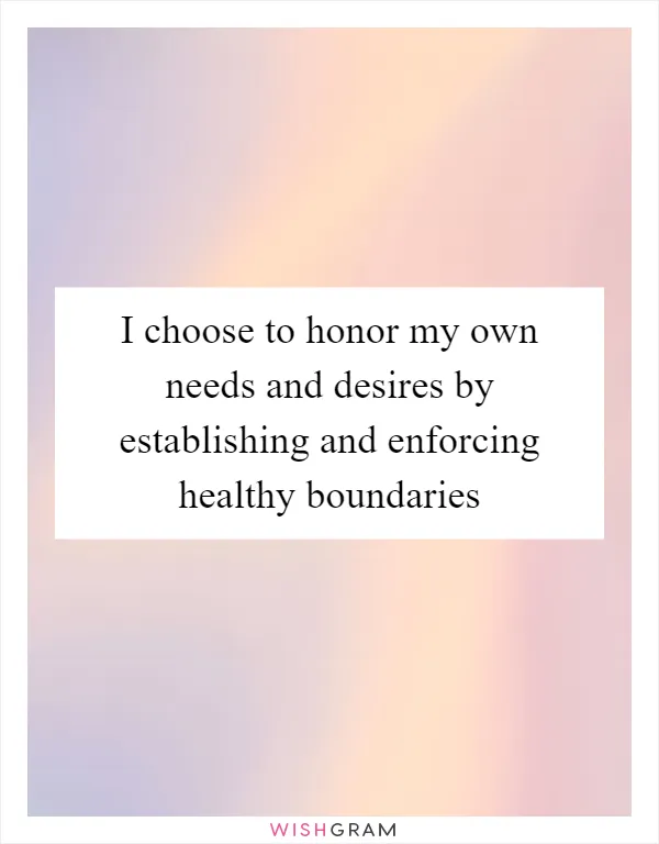 I choose to honor my own needs and desires by establishing and enforcing healthy boundaries