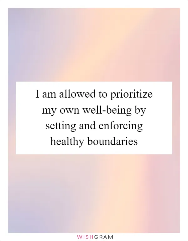 I am allowed to prioritize my own well-being by setting and enforcing healthy boundaries
