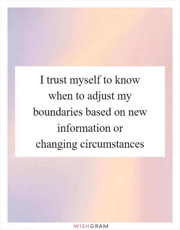 I trust myself to know when to adjust my boundaries based on new information or changing circumstances