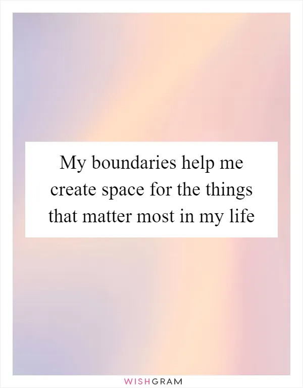 My boundaries help me create space for the things that matter most in my life