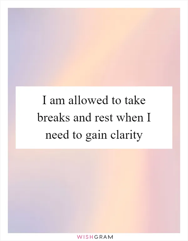 I am allowed to take breaks and rest when I need to gain clarity