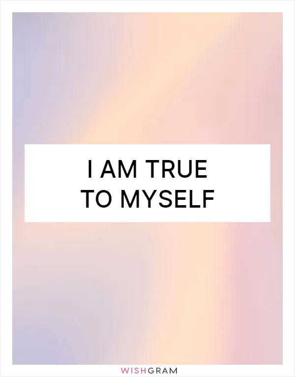 I am true to myself