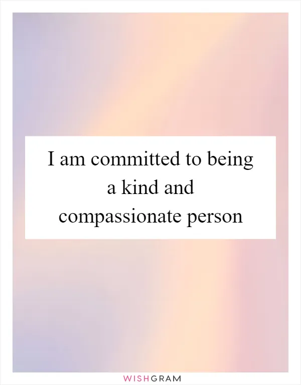 I am committed to being a kind and compassionate person