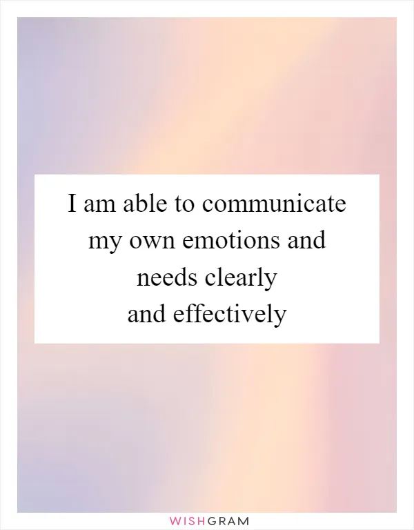 I am able to communicate my own emotions and needs clearly and effectively