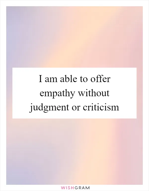 I am able to offer empathy without judgment or criticism