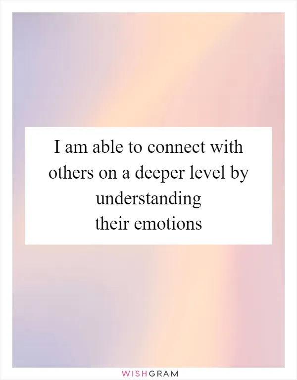 I am able to connect with others on a deeper level by understanding their emotions