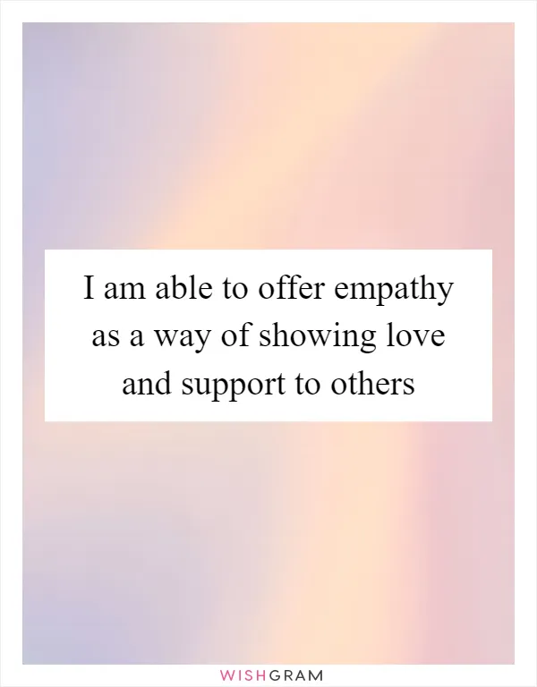 I am able to offer empathy as a way of showing love and support to others