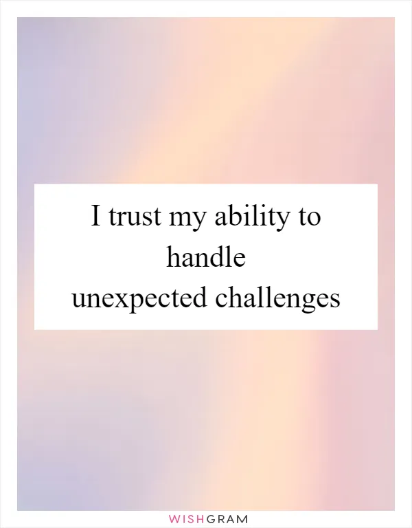 I trust my ability to handle unexpected challenges