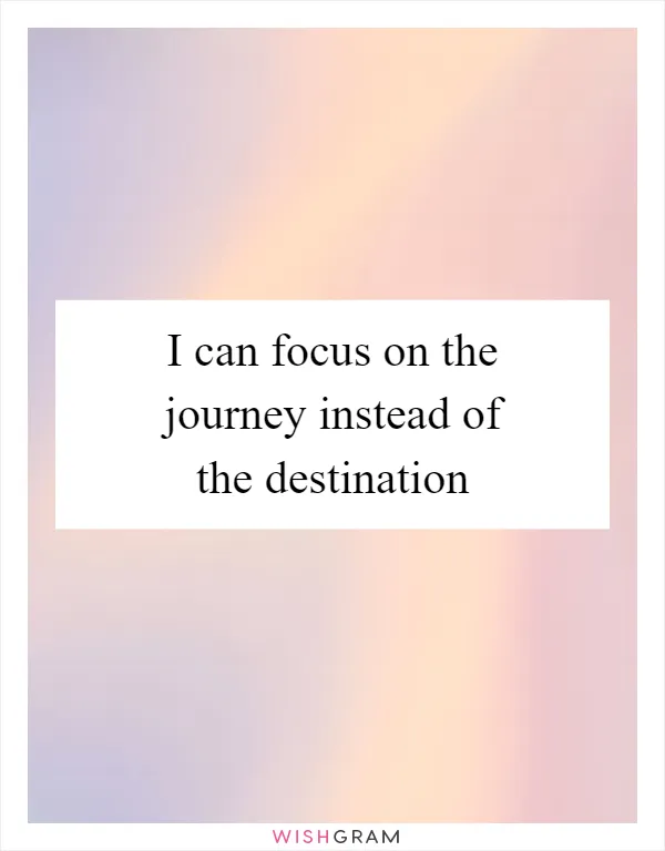 STOP focusing on the destination and START enjoying the journey.