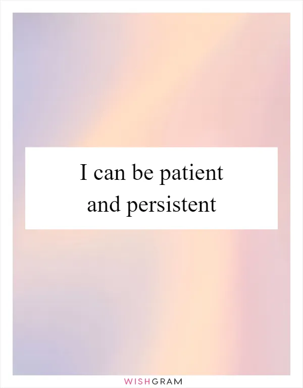 I can be patient and persistent