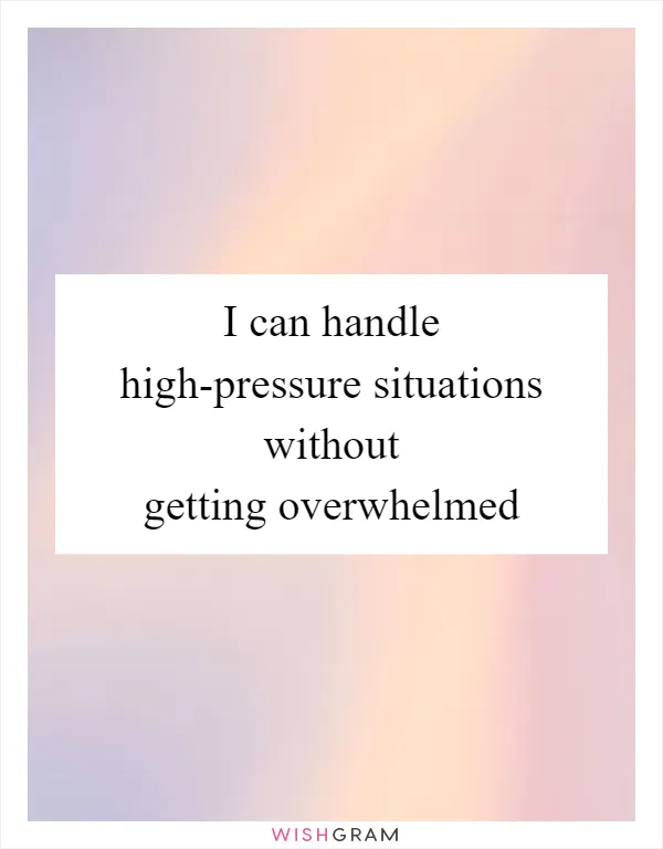 I can handle high-pressure situations without getting overwhelmed