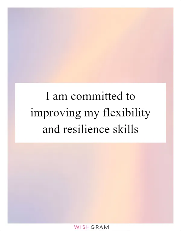 I am committed to improving my flexibility and resilience skills