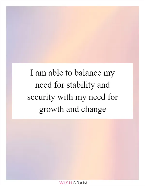 I am able to balance my need for stability and security with my need for growth and change