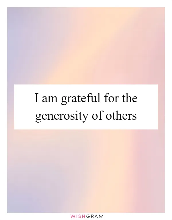 I am grateful for the generosity of others