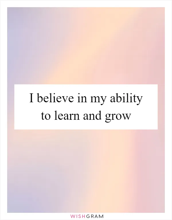 I believe in my ability to learn and grow