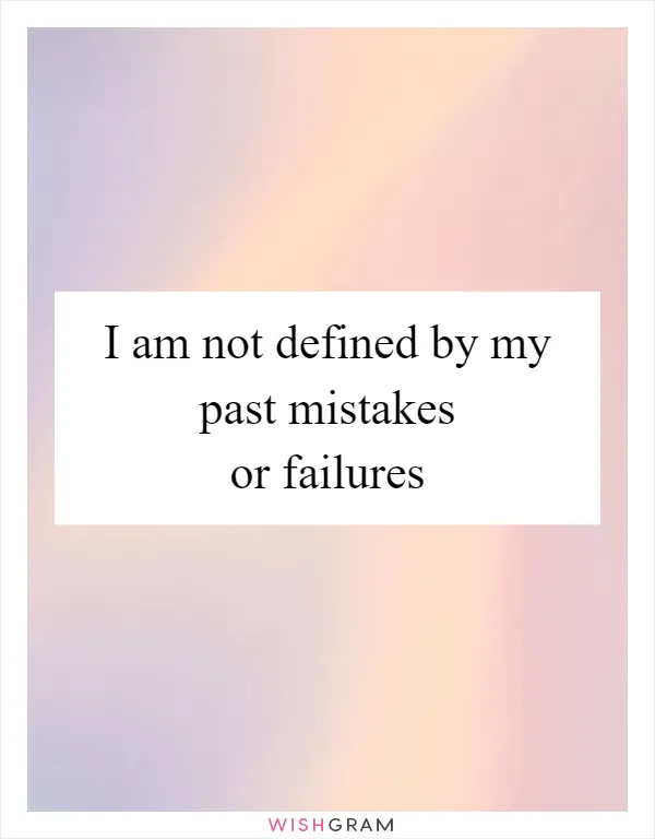 I am not defined by my past mistakes or failures