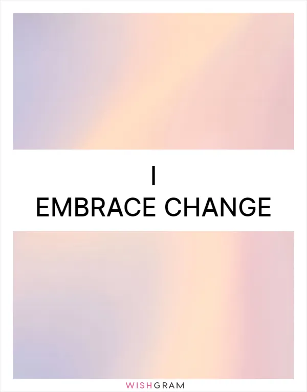 I embrace change