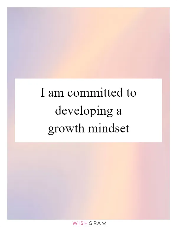 I am committed to developing a growth mindset