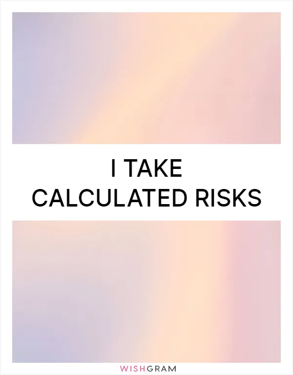 I take calculated risks