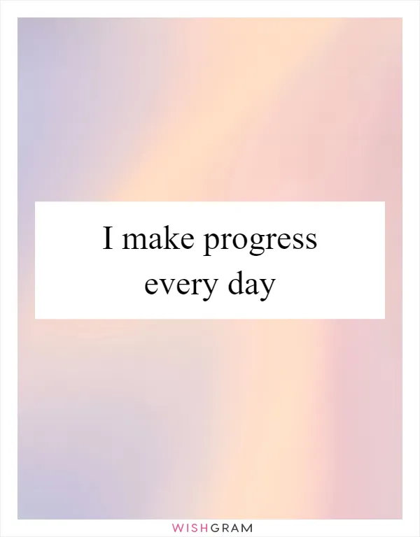 I make progress every day