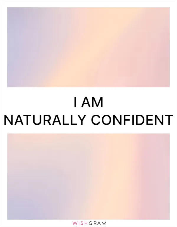 I am naturally confident
