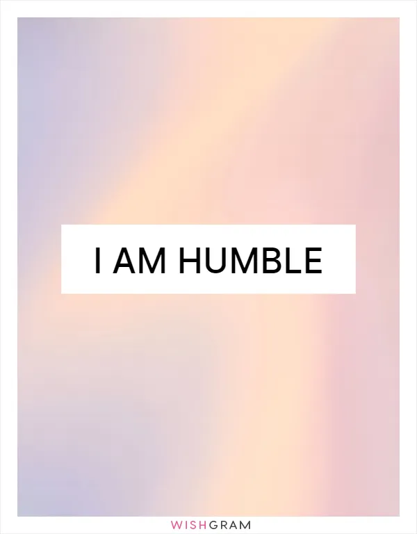 I am humble