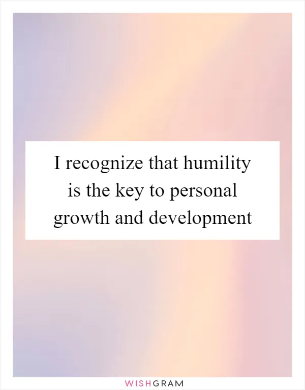 I recognize that humility is the key to personal growth and development