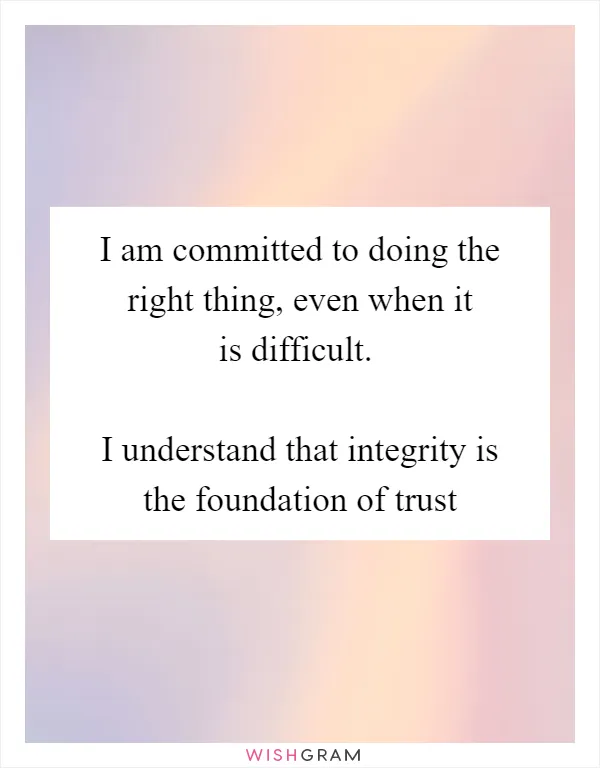 I am committed to doing the right thing, even when it is difficult.

I understand that integrity is the foundation of trust