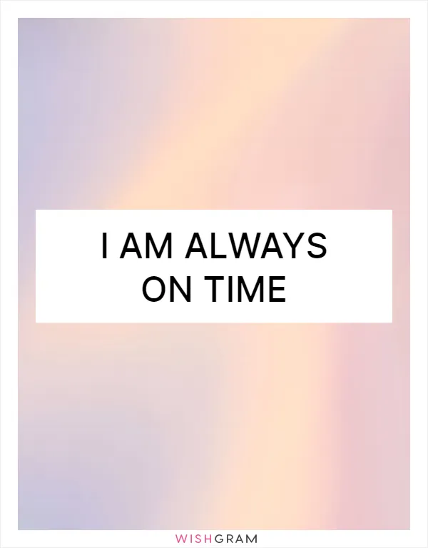 I am always on time