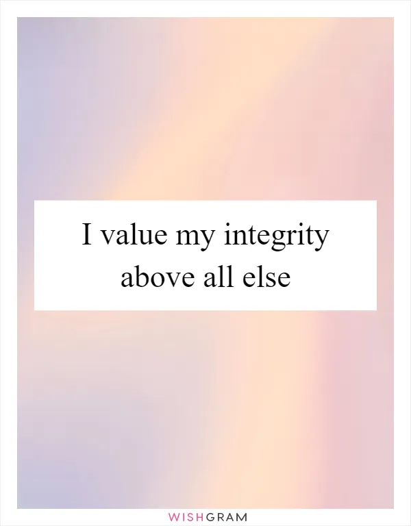 I value my integrity above all else