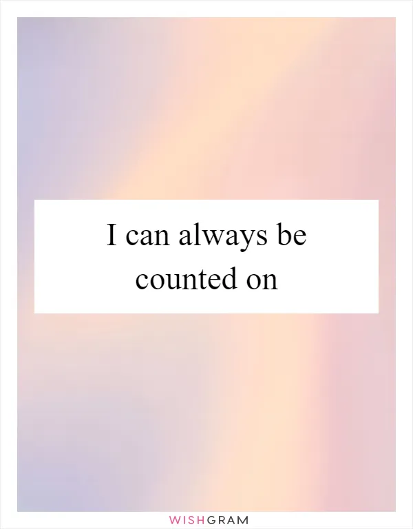 I can always be counted on