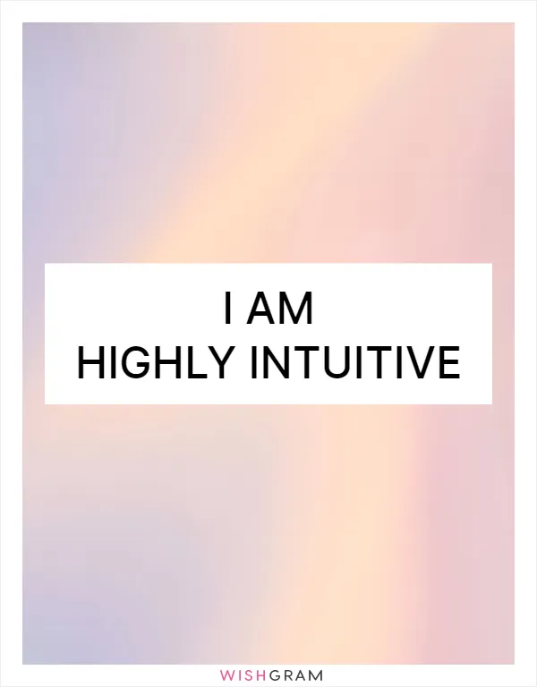 I am highly intuitive