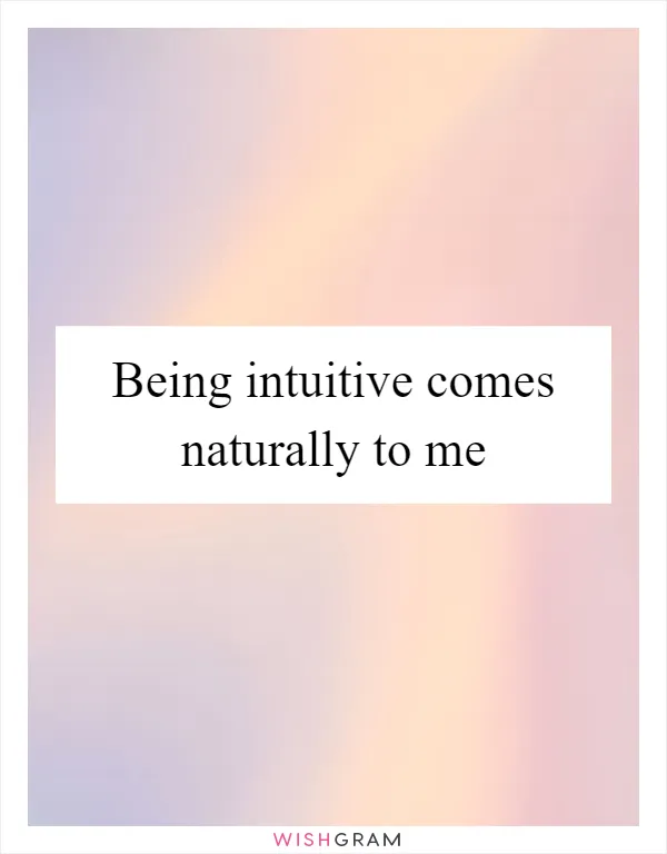Being intuitive comes naturally to me