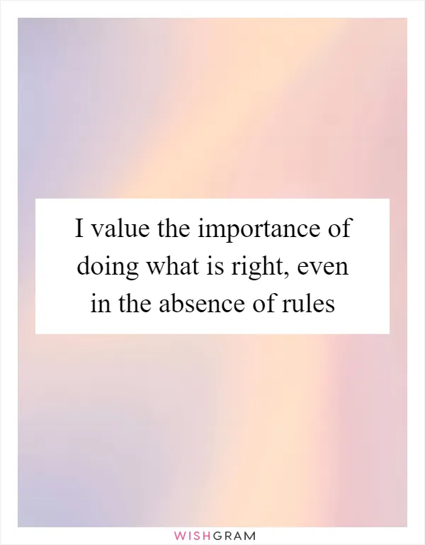 I value the importance of doing what is right, even in the absence of rules