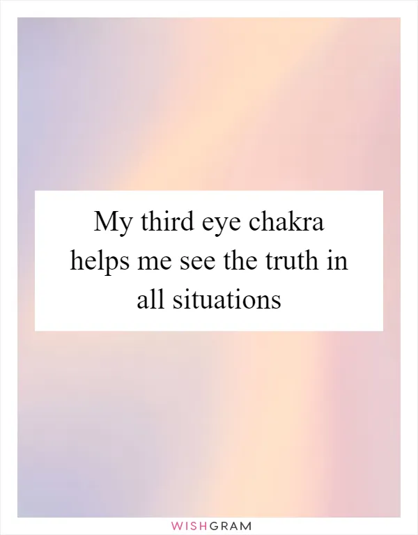 My third eye chakra helps me see the truth in all situations