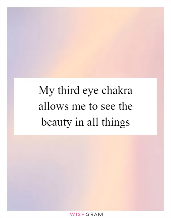 My third eye chakra allows me to see the beauty in all things