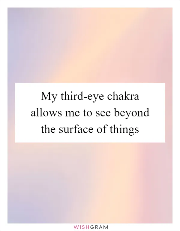 My third-eye chakra allows me to see beyond the surface of things