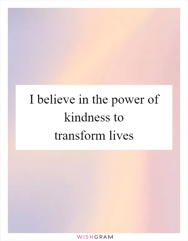 I believe in the power of kindness to transform lives